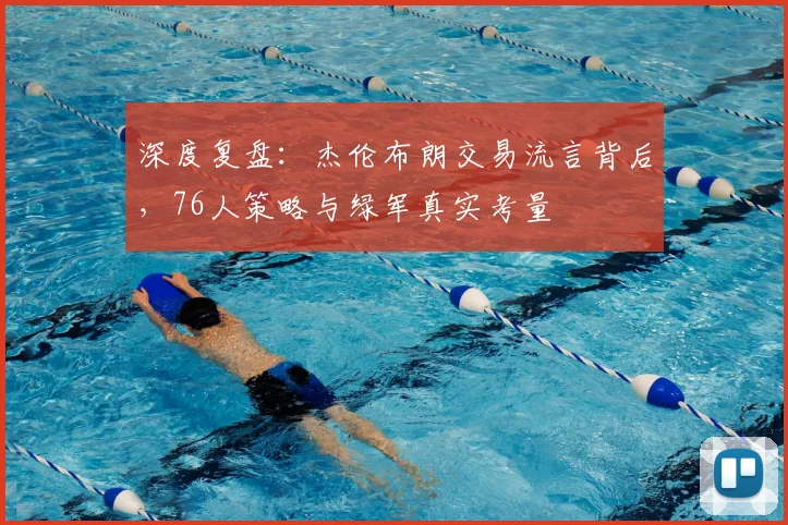 深度复盘：杰伦布朗交易流言背后，76人策略与绿军真实考量