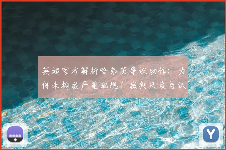 英超官方解析哈弗茨争议动作：为何未构成严重犯规？裁判尺度与认定标准解读